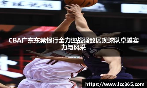 CBA广东东莞银行全力迎战强敌展现球队卓越实力与风采