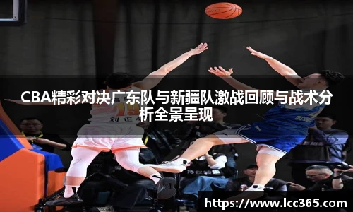 CBA精彩对决广东队与新疆队激战回顾与战术分析全景呈现
