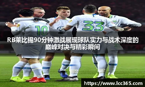 RB莱比锡90分钟激战展现球队实力与战术深度的巅峰对决与精彩瞬间