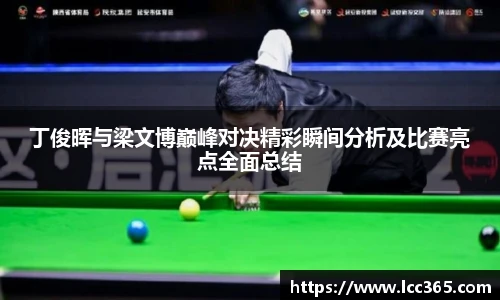 丁俊晖与梁文博巅峰对决精彩瞬间分析及比赛亮点全面总结