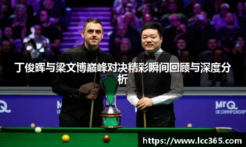 丁俊晖与梁文博巅峰对决精彩瞬间回顾与深度分析